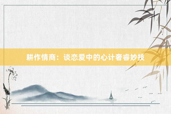 耕作情商：谈恋爱中的心计奢睿妙技