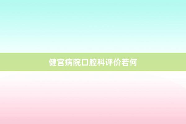 健宫病院口腔科评价若何