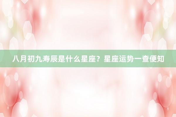 八月初九寿辰是什么星座？星座运势一查便知