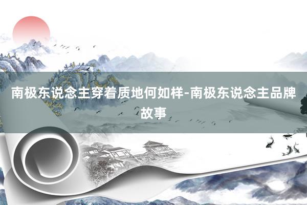 南极东说念主穿着质地何如样-南极东说念主品牌故事