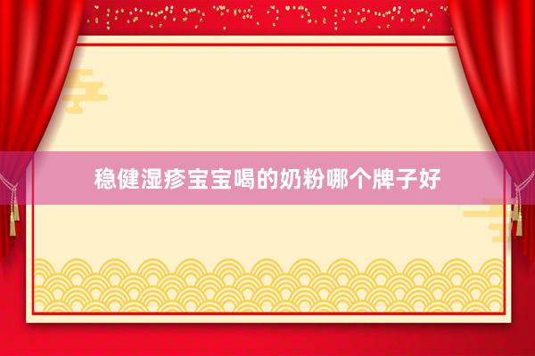 稳健湿疹宝宝喝的奶粉哪个牌子好