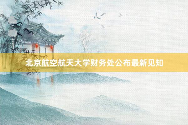北京航空航天大学财务处公布最新见知