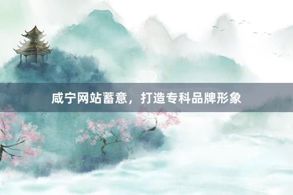 咸宁网站蓄意，打造专科品牌形象
