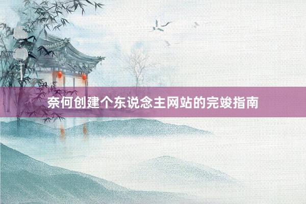 奈何创建个东说念主网站的完竣指南