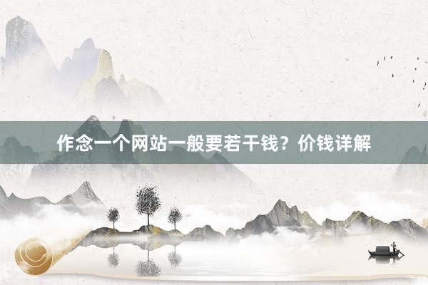 作念一个网站一般要若干钱？价钱详解