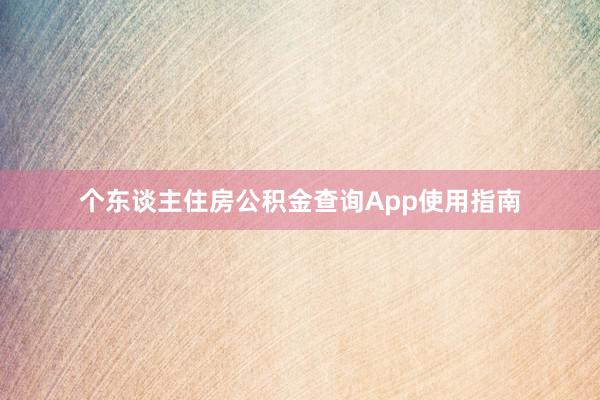 个东谈主住房公积金查询App使用指南