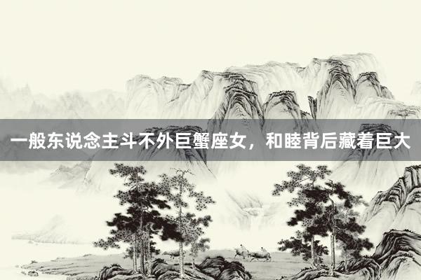 一般东说念主斗不外巨蟹座女，和睦背后藏着巨大