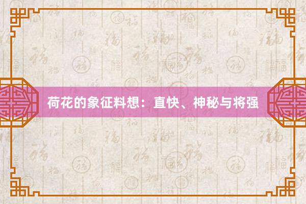 荷花的象征料想：直快、神秘与将强