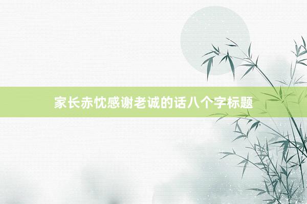 家长赤忱感谢老诚的话八个字标题