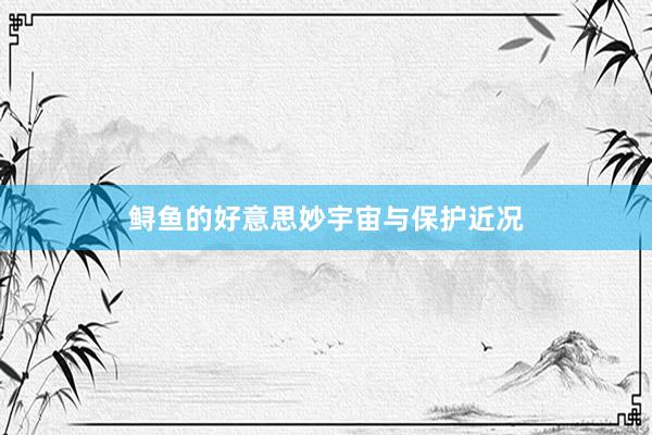 鲟鱼的好意思妙宇宙与保护近况