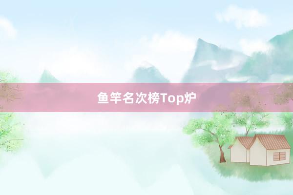 鱼竿名次榜Top炉