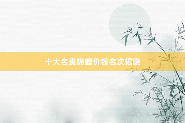 十大名贵锦鲤价钱名次揭晓