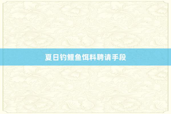 夏日钓鲤鱼饵料聘请手段