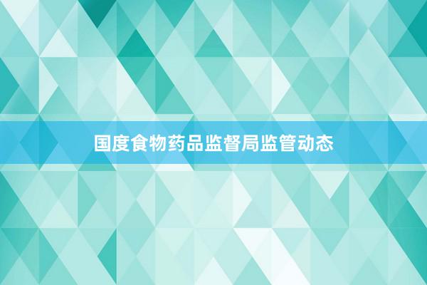 国度食物药品监督局监管动态