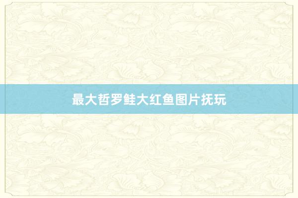 最大哲罗鲑大红鱼图片抚玩