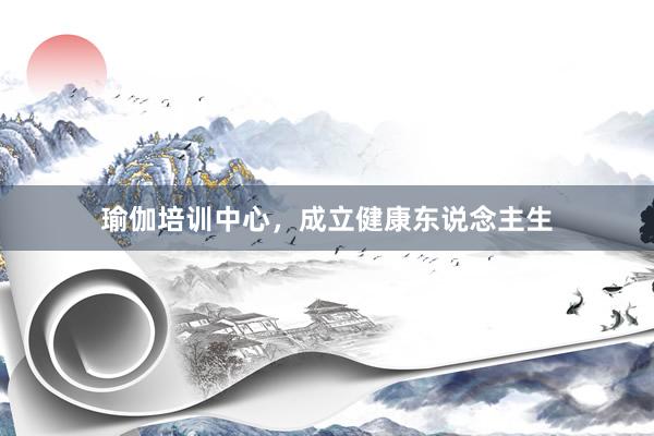 瑜伽培训中心,成立健康东说念主生